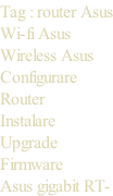 Tag : router Asus Wi-fi Asus Wireless Asus Configurare Router Instalare Upgrade Firmware Asus gigabit RT-